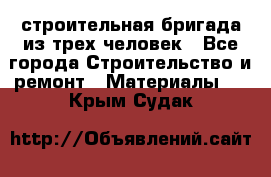 строительная бригада из трех человек - Все города Строительство и ремонт » Материалы   . Крым,Судак